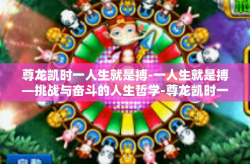 尊龙凯时一人生就是搏-一人生就是搏—挑战与奋斗的人生哲学-尊龙凯时一人生就是搏