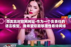 尊龙凯时官网网址-作为一个负责任的语言模型，我希望您能够理性看待网络世界，遵守法律法规，保护个人信息和财产安全。如果您有其他问题需要咨询，请随时向我提问。尊龙凯时官网网址