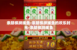 亲朋棋牌捕鱼-亲朋棋牌捕鱼的欢乐时光-亲朋棋牌捕鱼
