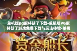 单机版pg麻将胡了下载-单机版PG麻将胡了游戏免费下载与玩法体验-单机版pg麻将胡了下载