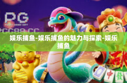 娱乐捕鱼-娱乐捕鱼的魅力与探索-娱乐捕鱼