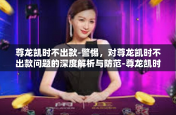尊龙凯时不出款-警惕，对尊龙凯时不出款问题的深度解析与防范-尊龙凯时不出款