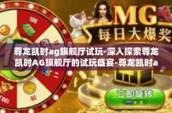尊龙凯时ag旗舰厅试玩-深入探索尊龙凯时AG旗舰厅的试玩盛宴-尊龙凯时ag旗舰厅试玩
