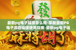 最新pg电子链接怎么用-掌握最新PG电子游戏链接使用指南-最新pg电子链接怎么用