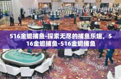 516金蟾捕鱼-探索无尽的捕鱼乐趣，516金蟾捕鱼-516金蟾捕鱼