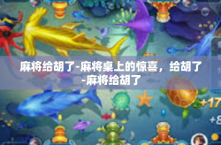 麻将给胡了-麻将桌上的惊喜，给胡了-麻将给胡了