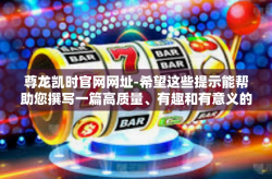 尊龙凯时官网网址-希望这些提示能帮助您撰写一篇高质量、有趣和有意义的文章。尊龙凯时官网网址