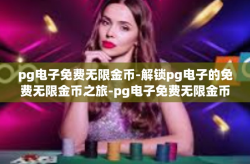 pg电子免费无限金币-解锁pg电子的免费无限金币之旅-pg电子免费无限金币