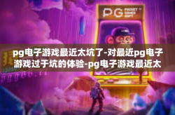 pg电子游戏最近太坑了-对最近pg电子游戏过于坑的体验-pg电子游戏最近太坑了
