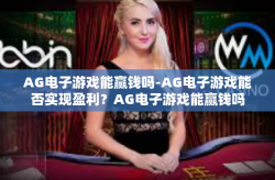 AG电子游戏能赢钱吗-AG电子游戏能否实现盈利？AG电子游戏能赢钱吗