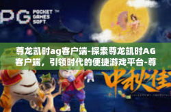 尊龙凯时ag客户端-探索尊龙凯时AG客户端，引领时代的便捷游戏平台-尊龙凯时ag客户端