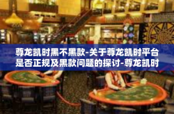 尊龙凯时黑不黑款-关于尊龙凯时平台是否正规及黑款问题的探讨-尊龙凯时黑不黑款