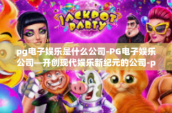 pg电子娱乐是什么公司-PG电子娱乐公司—开创现代娱乐新纪元的公司-pg电子娱乐是什么公司
