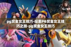 pg赏金女王技巧-探索PG赏金女王技巧之路-pg赏金女王技巧