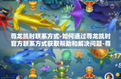 尊龙凯时联系方式-如何通过尊龙凯时官方联系方式获取帮助和解决问题-尊龙凯时联系方式