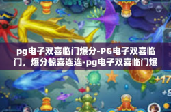 pg电子双喜临门爆分-PG电子双喜临门，爆分惊喜连连-pg电子双喜临门爆分