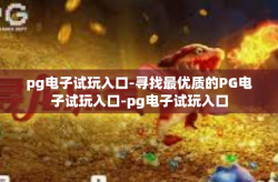 pg电子试玩入口-寻找最优质的PG电子试玩入口-pg电子试玩入口