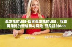 尊龙凯时d88-探索尊龙凯时d88，互联网赌博的新趋势与风险-尊龙凯时d88