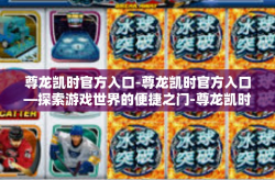 尊龙凯时官方入口-尊龙凯时官方入口—探索游戏世界的便捷之门-尊龙凯时官方入口