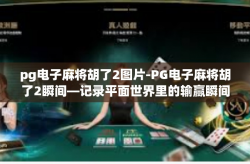 pg电子麻将胡了2图片-PG电子麻将胡了2瞬间—记录平面世界里的输赢瞬间-pg电子麻将胡了2图片