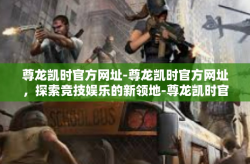 尊龙凯时官方网址-尊龙凯时官方网址，探索竞技娱乐的新领地-尊龙凯时官方网址