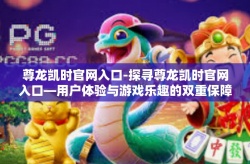尊龙凯时官网入口-探寻尊龙凯时官网入口—用户体验与游戏乐趣的双重保障-尊龙凯时官网入口