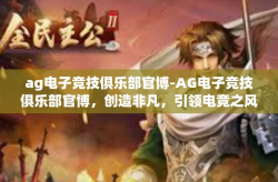 ag电子竞技俱乐部官博-AG电子竞技俱乐部官博，创造非凡，引领电竞之风-ag电子竞技俱乐部官博