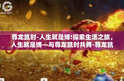 尊龙凯时-人生就是博!探索生活之旅，人生就是博—与尊龙凯时共舞-尊龙凯时-人生就是博!