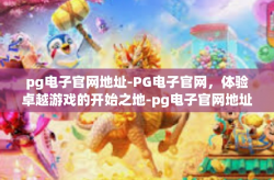 pg电子官网地址-PG电子官网，体验卓越游戏的开始之地-pg电子官网地址
