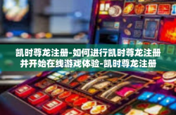 凯时尊龙注册-如何进行凯时尊龙注册并开始在线游戏体验-凯时尊龙注册