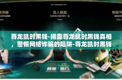尊龙凯时黑钱-揭露尊龙凯时黑钱真相，警惕网络诈骗的陷阱-尊龙凯时黑钱
