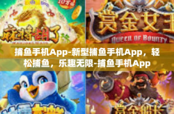 捕鱼手机App-新型捕鱼手机App，轻松捕鱼，乐趣无限-捕鱼手机App
