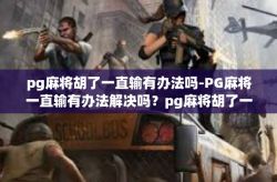 pg麻将胡了一直输有办法吗-PG麻将一直输有办法解决吗？pg麻将胡了一直输有办法吗