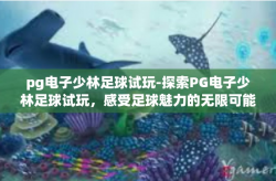 pg电子少林足球试玩-探索PG电子少林足球试玩，感受足球魅力的无限可能-pg电子少林足球试玩