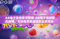 AG电子竞技官方微博-AG电子竞技官方微博，引领电竞新潮流的无声对决-AG电子竞技官方微博