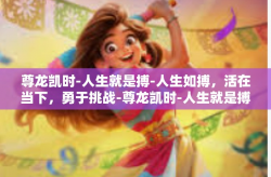 尊龙凯时-人生就是搏-人生如搏，活在当下，勇于挑战-尊龙凯时-人生就是搏