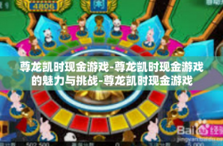 尊龙凯时现金游戏-尊龙凯时现金游戏的魅力与挑战-尊龙凯时现金游戏