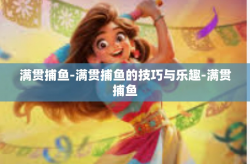 满贯捕鱼-满贯捕鱼的技巧与乐趣-满贯捕鱼