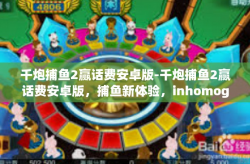 千炮捕鱼2赢话费安卓版-千炮捕鱼2赢话费安卓版，捕鱼新体验，inhomogeneous话费奖励！千炮捕鱼2赢话费安卓版