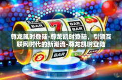 尊龙凯时登陆-尊龙凯时登陆，引领互联网时代的新潮流-尊龙凯时登陆