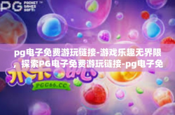 pg电子免费游玩链接-游戏乐趣无界限，探索PG电子免费游玩链接-pg电子免费游玩链接