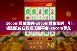 z6com尊龙凯时-z6com尊龙凯时，引领潮流的在线娱乐新平台-z6com尊龙凯时