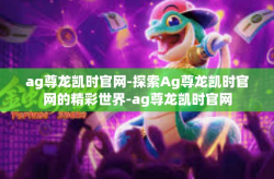 ag尊龙凯时官网-探索Ag尊龙凯时官网的精彩世界-ag尊龙凯时官网