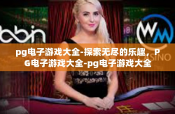 pg电子游戏大全-探索无尽的乐趣，PG电子游戏大全-pg电子游戏大全