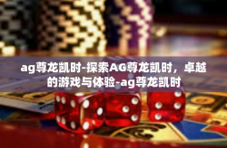 ag尊龙凯时-探索AG尊龙凯时，卓越的游戏与体验-ag尊龙凯时