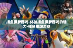 捕鱼棋牌游戏-体验捕鱼棋牌游戏的魅力-捕鱼棋牌游戏