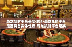 尊龙凯时平台是实体吗-尊龙凯时平台是否具备实体性质-尊龙凯时平台是实体吗