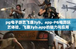 pg电子游艺飞康3yb。app-PG电游玩艺体验，飞康3yb.app的魅力与应用-pg电子游艺飞康3yb。app