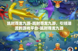 凯时尊龙九游-凯时尊龙九游，引领潮流的游戏平台-凯时尊龙九游