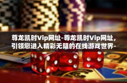 尊龙凯时Vip网址-尊龙凯时Vip网址，引领您进入精彩无阻的在线游戏世界-尊龙凯时Vip网址